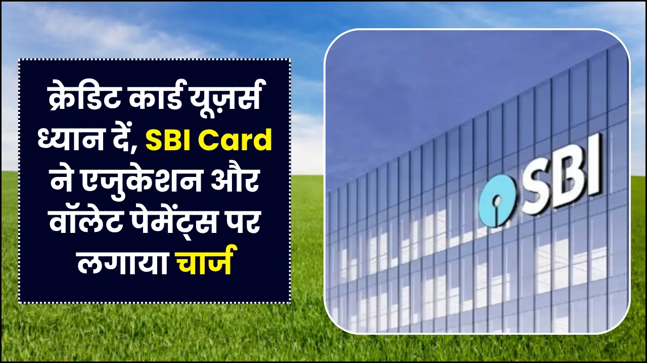 क्रेडिट कार्ड यूज़र्स ध्यान दें, SBI Card ने एजुकेशन और वॉलेट पेमेंट्स पर लगाया चार्ज