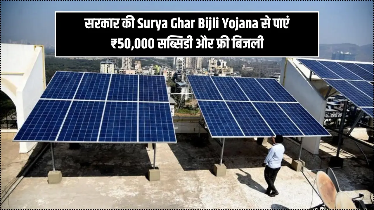 सरकार की Surya Ghar Bijli Yojana से पाएं ₹50,000 सब्सिडी और फ्री बिजली